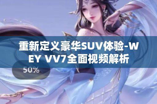 重新定義豪華SUV體驗-WEY VV7全面視頻解析