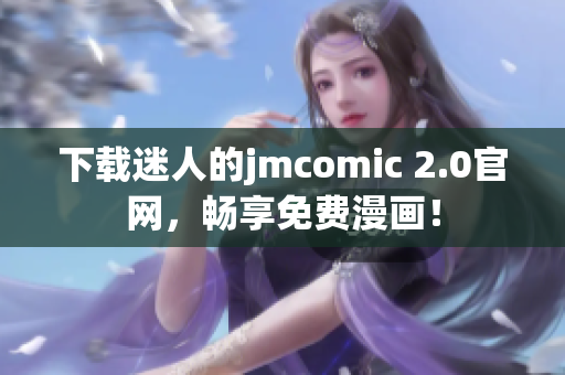 下載迷人的jmcomic 2.0官網(wǎng)，暢享免費漫畫！