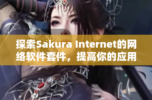 探索Sakura Internet的網(wǎng)絡(luò)軟件套件，提高你的應(yīng)用程序性能