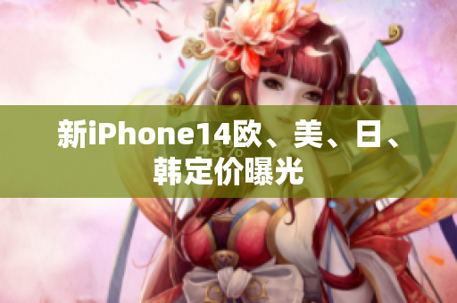 新iPhone14歐、美、日、韓定價(jià)曝光