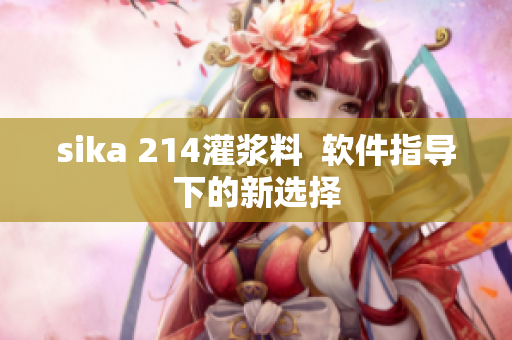 sika 214灌漿料  軟件指導下的新選擇