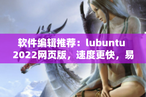 軟件編輯推薦：lubuntu 2022網頁版，速度更快，易用性高