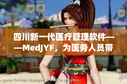 四川新一代醫療管理軟件——MedJYF，為醫務人員帶來全新體驗。