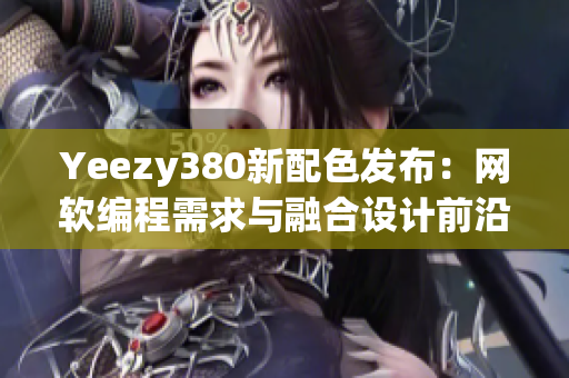 Yeezy380新配色發布：網軟編程需求與融合設計前沿