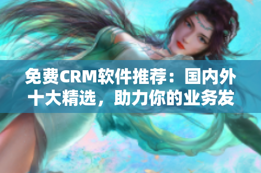 免費(fèi)CRM軟件推薦：國(guó)內(nèi)外十大精選，助力你的業(yè)務(wù)發(fā)展！