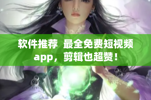 軟件推薦  最全免費短視頻app，剪輯也超贊！