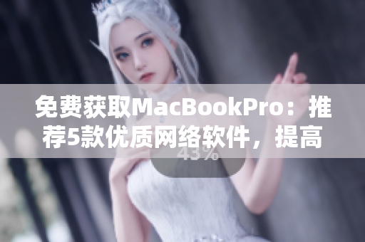 免費獲取MacBookPro：推薦5款優質網絡軟件，提高工作效率！