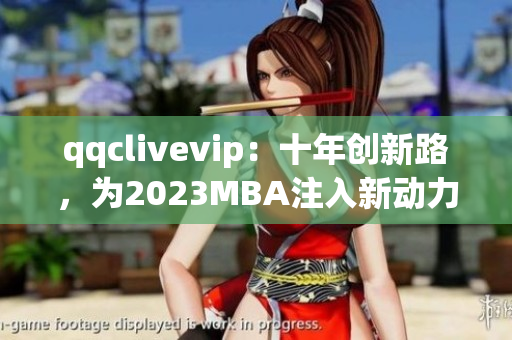 qqclivevip：十年創新路，為2023MBA注入新動力