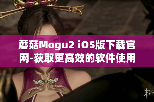 蘑菇Mogu2 iOS版下載官網-獲取更高效的軟件使用體驗