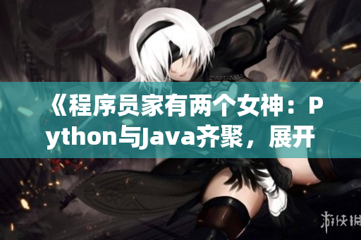 《程序員家有兩個女神：Python與Java齊聚，展開技術對決》