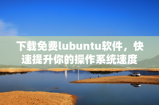 下載免費lubuntu軟件，快速提升你的操作系統速度