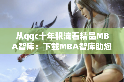 從qqc十年積淀看精品MBA智庫(kù)：下載MBA智庫(kù)助您成功