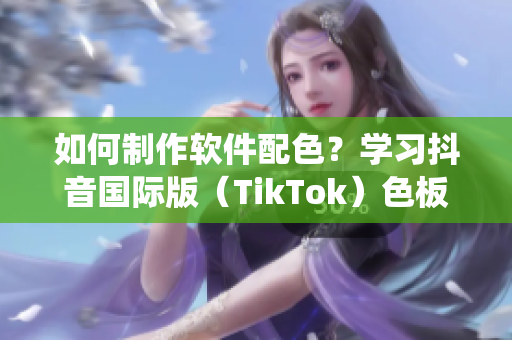 如何制作軟件配色？學習抖音國際版（TikTok）色板系統！