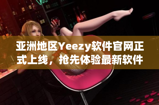 亞洲地區Yeezy軟件官網正式上線，搶先體驗最新軟件技術！