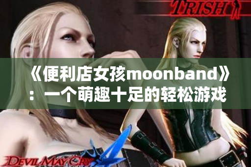 《便利店女孩moonband》：一個(gè)萌趣十足的輕松游戲