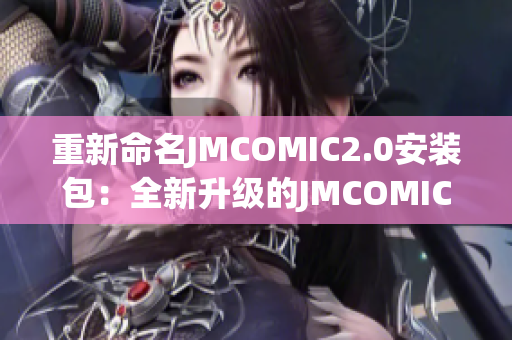 重新命名JMCOMIC2.0安裝包：全新升級(jí)的JMCOMIC2.0安裝程序