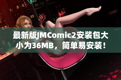 最新版JMComic2安裝包大小為36MB，簡單易安裝！