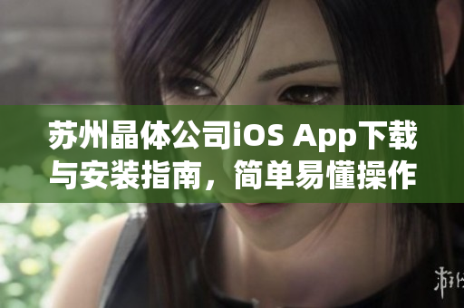 蘇州晶體公司iOS App下載與安裝指南，簡單易懂操作步驟分享