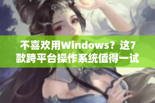 不喜歡用Windows？這7款跨平臺(tái)操作系統(tǒng)值得一試！