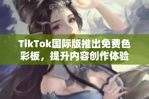 TikTok國際版推出免費色彩板，提升內容創作體驗