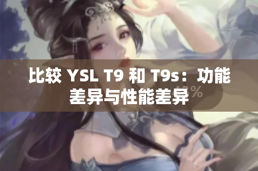 比較 YSL T9 和 T9s：功能差異與性能差異