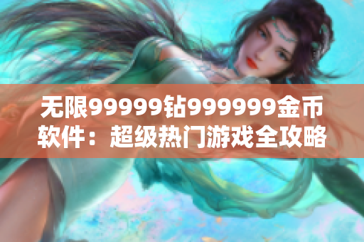 無限99999鉆999999金幣軟件：超級熱門游戲全攻略