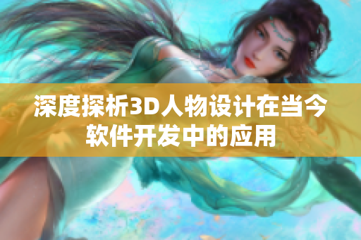 深度探析3D人物設計在當今軟件開發中的應用