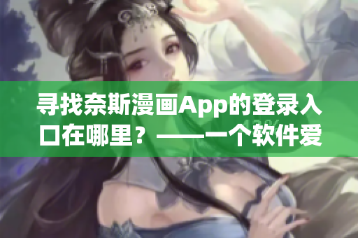 尋找奈斯漫畫App的登錄入口在哪里？——一個軟件愛好者的探索之路