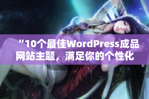 “10個最佳WordPress成品網站主題，滿足你的個性化需求”