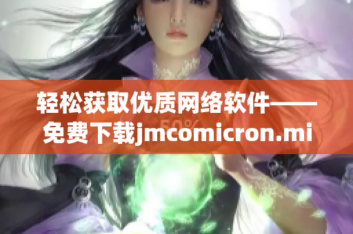 輕松獲取優質網絡軟件——免費下載jmcomicron.mic天堂官網