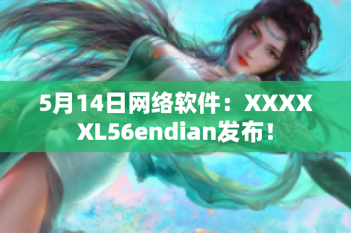 5月14日網絡軟件：XXXXXL56endian發布！