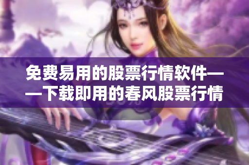 免費易用的股票行情軟件——下載即用的春風股票行情軟件