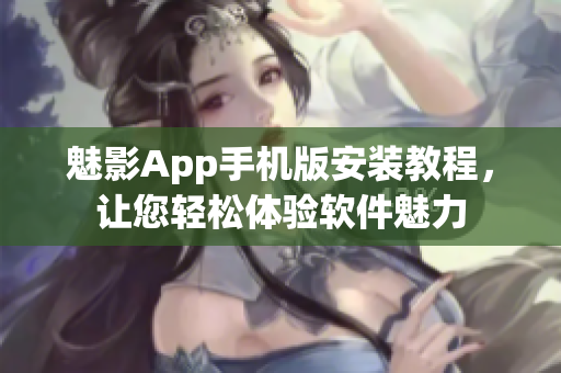 魅影App手機版安裝教程，讓您輕松體驗軟件魅力