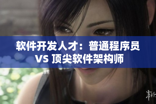 軟件開發人才：普通程序員 VS 頂尖軟件架構師