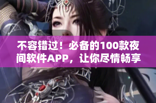 不容錯過！必備的100款夜間軟件APP，讓你盡情暢享網絡世界