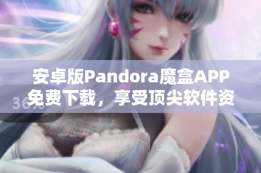 安卓版Pandora魔盒APP免費下載，享受頂尖軟件資源！