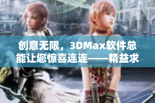 創(chuàng)意無限，3DMax軟件總能讓您驚喜連連——精益求精的3DMax制作教程