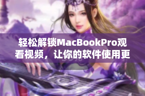 輕松解鎖MacBookPro觀看視頻，讓你的軟件使用更暢享