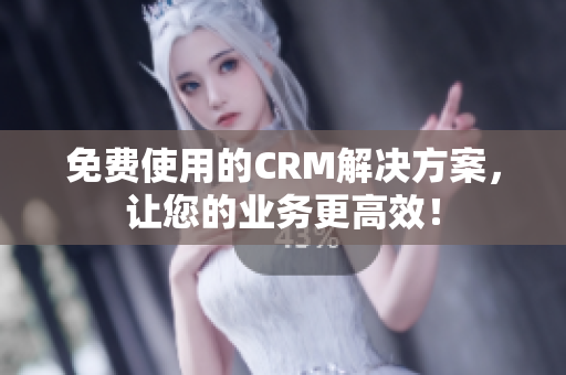 免費使用的CRM解決方案，讓您的業務更高效！