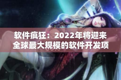 軟件瘋狂：2022年將迎來全球最大規模的軟件開發項目