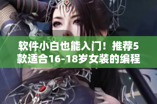 軟件小白也能入門！推薦5款適合16-18歲女裝的編程學(xué)習(xí)軟件