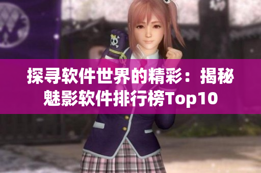 探尋軟件世界的精彩：揭秘魅影軟件排行榜Top10