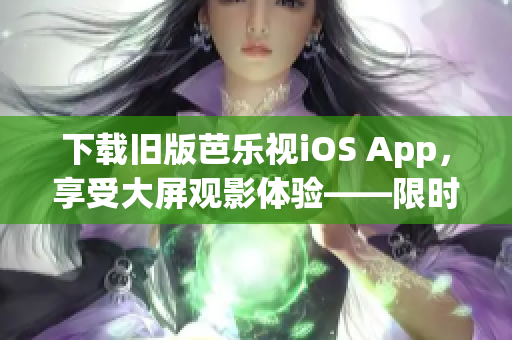 下載舊版芭樂視iOS App，享受大屏觀影體驗——限時回饋用戶！