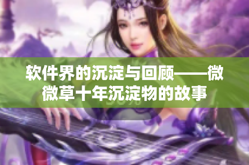 軟件界的沉淀與回顧——微微草十年沉淀物的故事