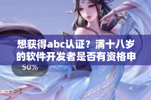 想獲得abc認證？滿十八歲的軟件開發者是否有資格申請？