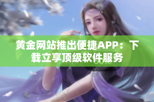 黃金網站推出便捷APP：下載立享頂級軟件服務