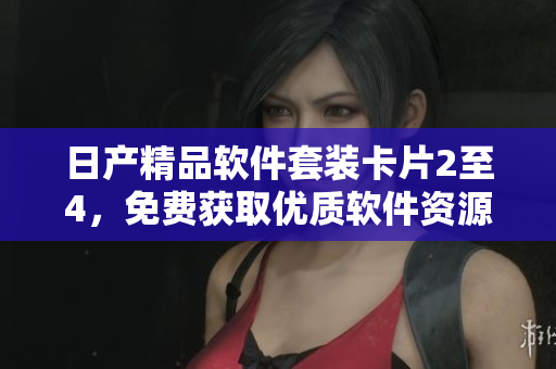 日產精品軟件套裝卡片2至4，免費獲取優質軟件資源