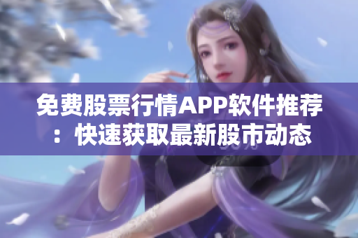 免費股票行情APP軟件推薦：快速獲取最新股市動態(tài)