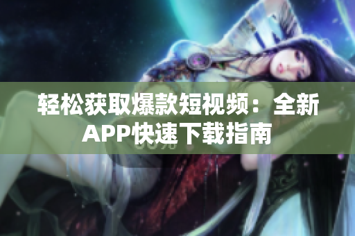 輕松獲取爆款短視頻：全新APP快速下載指南