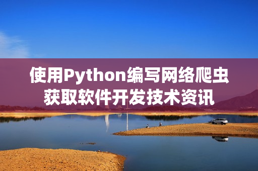 使用Python編寫網絡爬蟲獲取軟件開發技術資訊